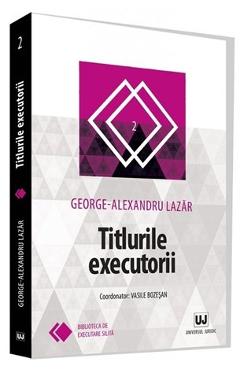 Titlurile executorii - Geirge-Alexandru Lazar - UNIVERSUL JURIDIC