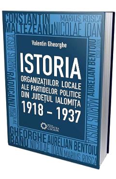 Istoria organizatiilor locale ale partidelor politice din judetul Ialomita 1918-1937 – Valentin Gheorghe 1918-1937