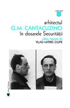 Arhitectul G.M. Cantacuzino in dosarele securitatii - Vlad Mitric-Ciupe