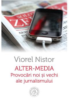 Alter-Media. Provocari noi si vechi ale jurnalismului – Viorel Nistor ale