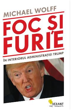 Foc si furie. In interiorul administratiei Trump - Michael Wolff