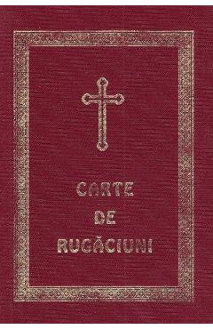 Carte De Rugaciuni Pentru Trebuintele Si Folosul Crestinului Ortodox