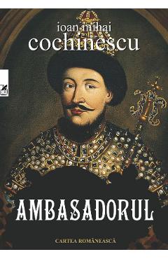 Ambasadorul - Ioan Mihai Cochinescu - CARTEA ROMANEASCA EDUCATIONAL