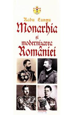 Monarhia si modernizarea Romaniei - Radu Lungu