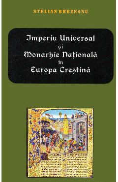 Imperiu Universal si Monarhie Nationala in Europa Crestina - Stelian Brezeanu