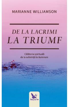 De la lacrimi la triumf - Marianne Williamson