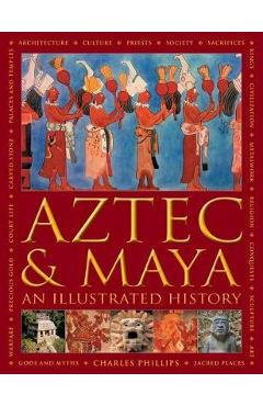 Aztec and Maya: An Illustrated History - Charles Phillips
