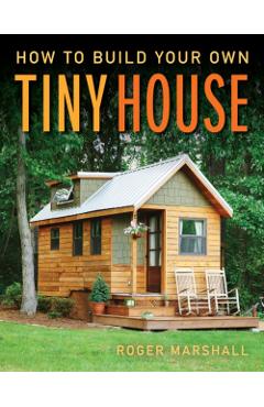 How to Build Your Own Tiny House - Roger Marshall