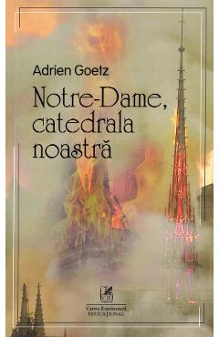 Notre-Dame, catedrala noastra - Adrien Goetz - CARTEA ROMANEASCA EDUCATIONAL