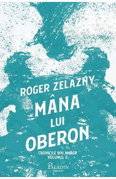 Mana lui Oberon. Seria Cronicile din Amber Vol.2 - Roger Zelazny - PALADIN