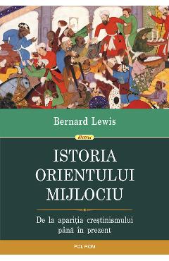 eBook Istoria Orientului Mijlociu. De la aparitia crestinismului pana in prezent - Bernard Lewis