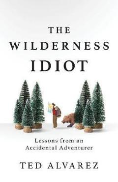 Wilderness Idiot - Ted Alvarez