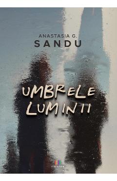 Umbrele luminii - Anastasia G. Sandu - EDITURA CREATOR