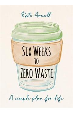 Six Weeks to Zero Waste - Kate Arnell
