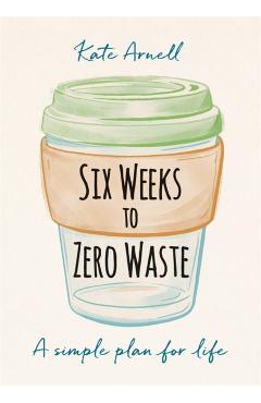 Six Weeks to Zero Waste - Kate Arnell