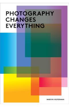 Photography Changes Everything - Marvin Heiferman