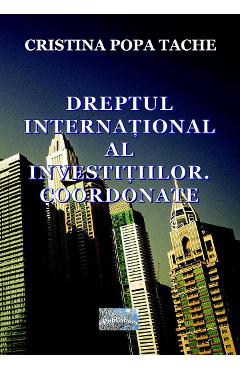 Dreptul international al investitiilor. Coordonate - Cristina Popa Tache