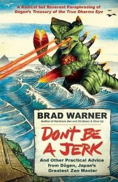 Don\'t be a Jerk and Other Practical Advice from Dogen, Japan - Brad Warner