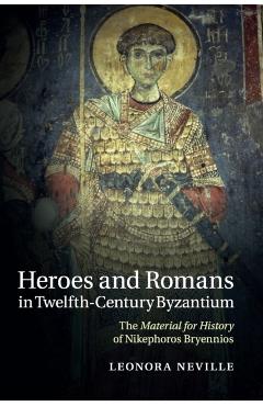 Heroes and Romans in Twelfth-Century Byzantium - Leonora Neville