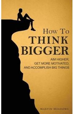 How to Think Bigger - Martin Meadows