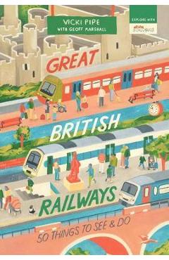 Great British Railways: 50 Things to See and Do - Vicki Pipe