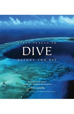 Fifty Places to Dive Before You Die: Diving Experts Share th - Chris Santella
