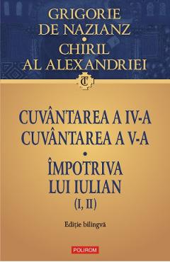 Cuvantarea a IV-a. Cuvantarea a V-a. Impotriva lui Iulian – Grigorie de Nazianz, Chiril al Alexandriei Alexandriei poza bestsellers.ro