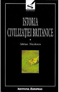 Istoria civilizatiei britanice. Vol.1. Din preistorie pana in secolul al XVII-lea – Adrian Nicolescu Adrian poza bestsellers.ro