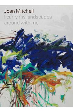 Joan Mitchell: I carry my landscapes around with me - Joan Mitchell