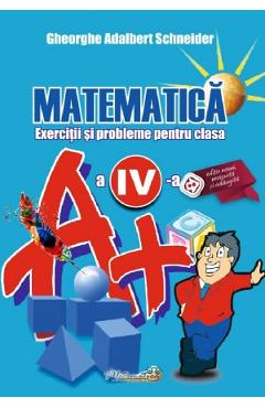 Matematica - Clasa 4 - Exerciti si probleme - Gheorghe Adalbert Schneider