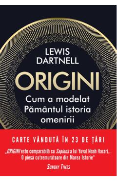 Origini. Cum a modelat Pamantul istoria omenirii - Lewis Dartnell