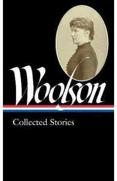 Constance Fenimore Woolson: Collected Stories (loa #327) - ConstanceFenimore Woolson