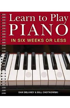 Learn to Play Piano in Six Weeks or Less - Dan  Bill Delaney  Chotkowski