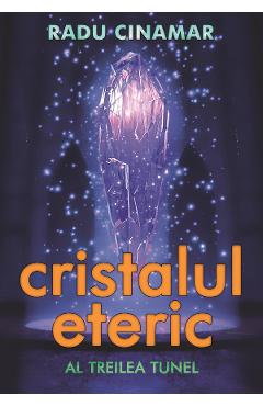 Cristalul eteric: Al treilea tunel – Radu Cinamar libris.ro imagine 2022