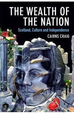 The Wealth of the Nation: Scotland, Culture and Independence – Cairns Craig and poza bestsellers.ro