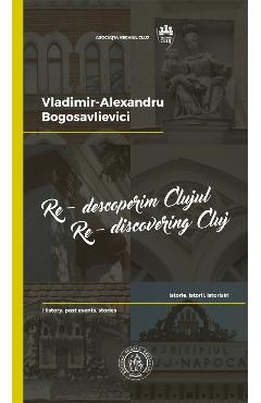 Re-descoperim Clujul II. Re-discovering Cluj II - Vladimir-Alexandru Bogosavlievici