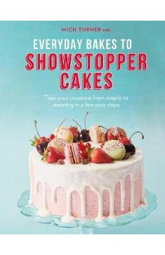 Everyday Bakes to Showstopper Cakes - Mich Turner
