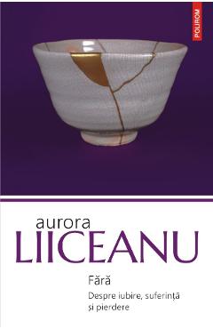 Fara. Despre iubire, suferinta si pierdere – Aurora Liiceanu Aurora
