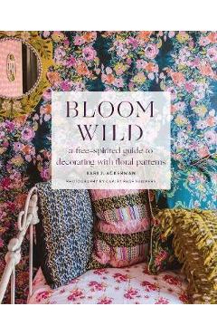 Bloom Wild: a free-spirited guide to decorating with floral - Bari Ackerman