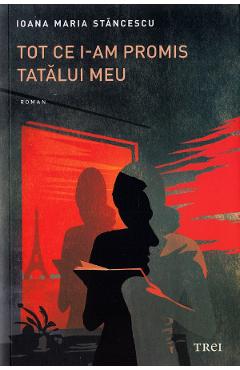 Tot ce i-am promis tatalui meu - Ioana Maria Stancescu - TREI
