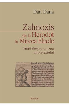 eBook Zalmoxis de la Herodot la Mircea Eliade. Istorii despre un zeu al pretextului - Dan Dana