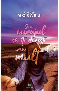 Sa ai curajul sa iti doresti mai mult - Anca Moraru - EDITURA CREATOR
