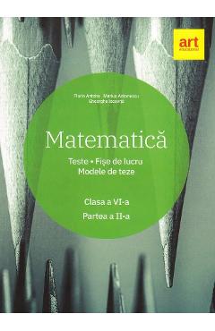 Matematica - Clasa 6 - Partea 2 - Teste. Fise de lucru. Modele de teze - Marius Antonescu, Florin Antohe