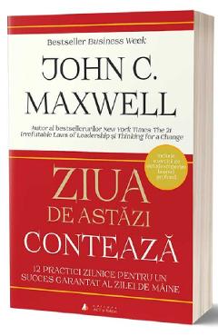 Ziua de astazi conteaza - John C. Maxwell