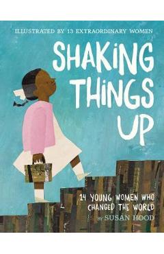 Shaking Things Up: 14 Young Women Who Changed the World - Susan Hood