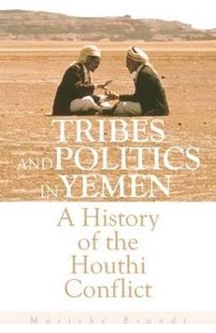 Tribes and Politics in Yemen: A History of the Houthi Conflict - Marieke Brandt