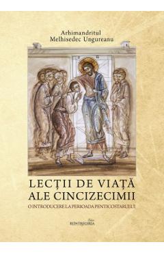 Lectii de viata ale Cincizecimii - Melhisedec Ungureanu