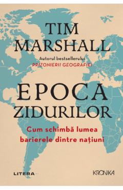 Epoca zidurilor. Cum schimba lumea barierele dintre natiuni - Tim Marshall