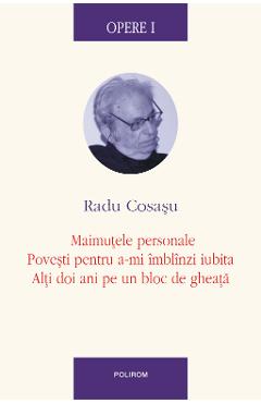 eBook Opere I Maimutele personale, Povesti pentru a-mi imblinzi iubita, Alti doi ani pe un bloc de gheata - Radu Cosasu