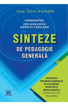 Sinteze De Pedagogie Generala. Ghid Pentru Pregatirea Examenelor De Titularizare, Definitivat Si Gradul Didactic Ii - Ion Albulescu, Horatiu Catalano